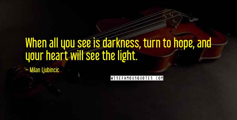 Milan Ljubincic quotes: When all you see is darkness, turn to hope, and your heart will see the light.