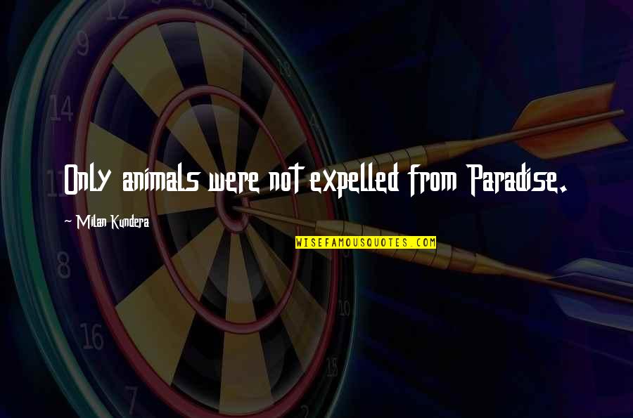 Milan Quotes By Milan Kundera: Only animals were not expelled from Paradise.