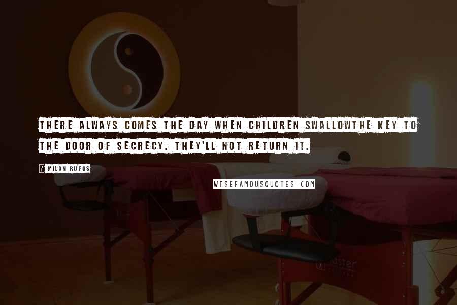 Milan Rufus quotes: There always comes the day when children swallowthe key to the door of secrecy. They'll not return it.