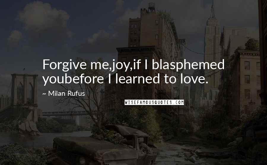 Milan Rufus quotes: Forgive me,joy,if I blasphemed youbefore I learned to love.