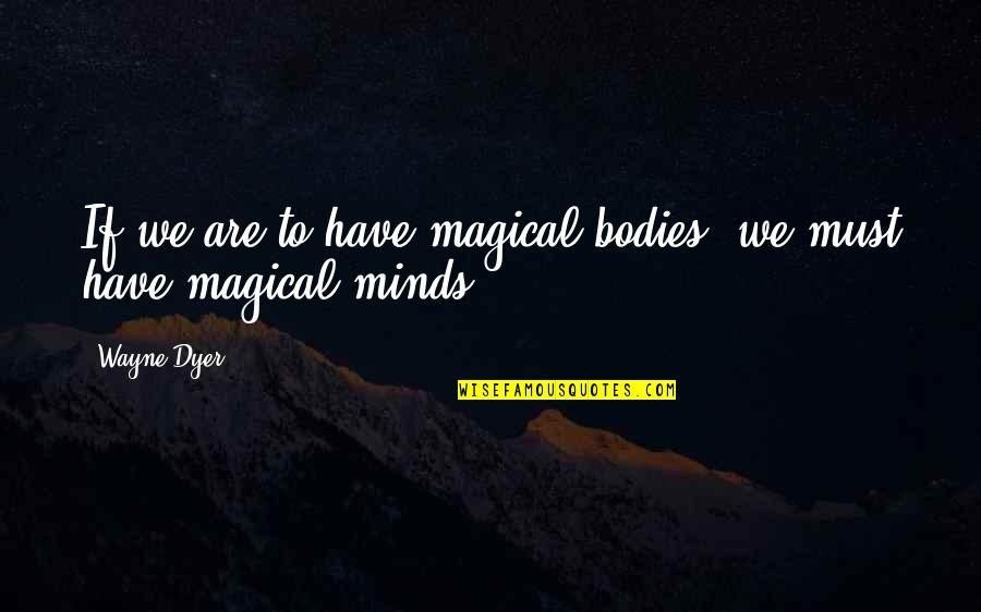 Milanguages Quotes By Wayne Dyer: If we are to have magical bodies, we