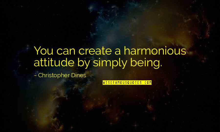 Milanovic Napustio Quotes By Christopher Dines: You can create a harmonious attitude by simply Milanovic Napustio Quotes By Christopher Dines: You can create a harmonious attitude by simply