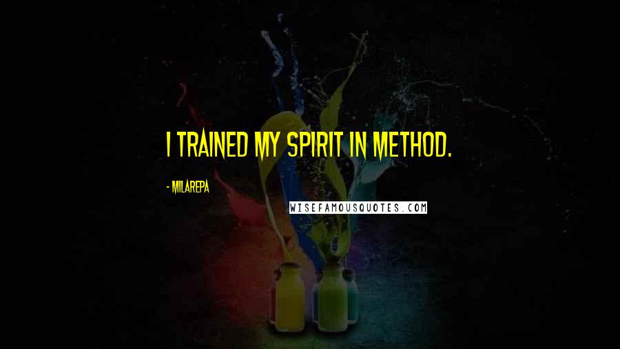 Milarepa quotes: I trained my spirit in method.