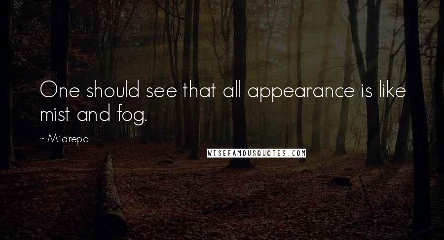 Milarepa quotes: One should see that all appearance is like mist and fog.