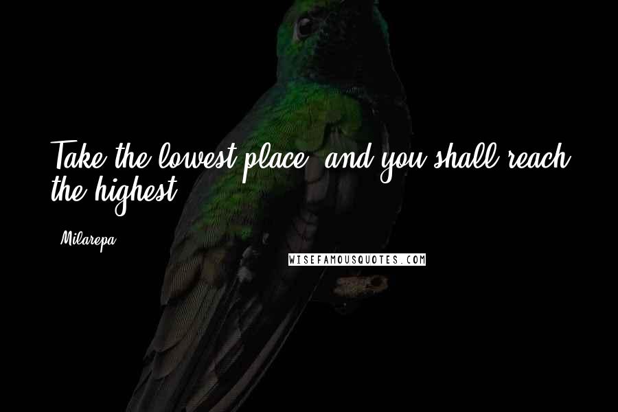 Milarepa quotes: Take the lowest place, and you shall reach the highest.