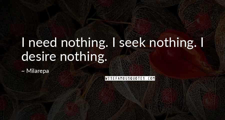 Milarepa quotes: I need nothing. I seek nothing. I desire nothing.