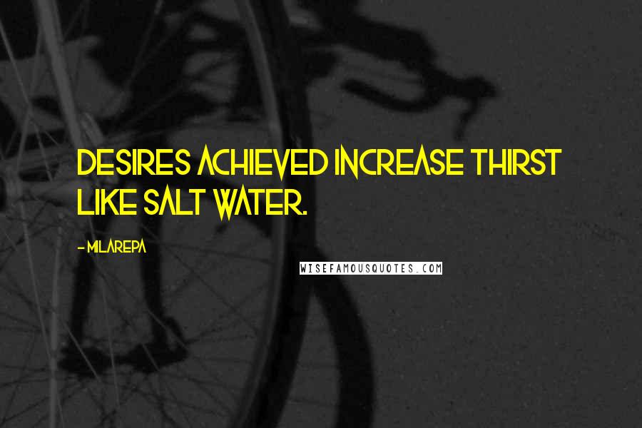 Milarepa quotes: Desires achieved increase thirst like salt water.