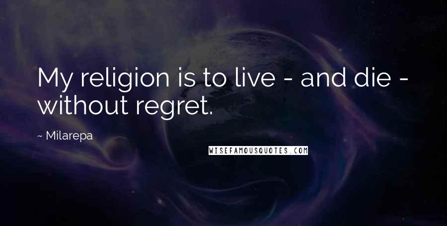 Milarepa quotes: My religion is to live - and die - without regret.