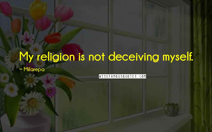 Milarepa quotes: My religion is not deceiving myself.