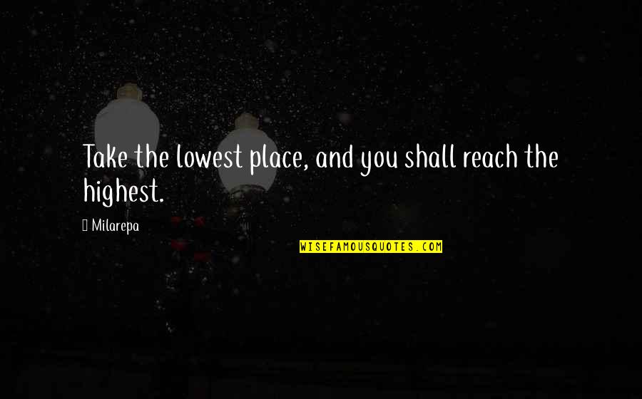 Milarepa Quotes By Milarepa: Take the lowest place, and you shall reach