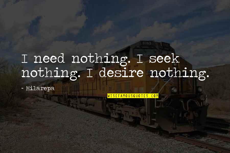 Milarepa's Quotes By Milarepa: I need nothing. I seek nothing. I desire