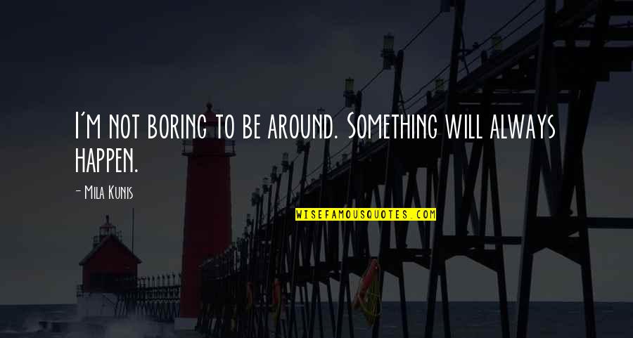 Mila's Quotes By Mila Kunis: I'm not boring to be around. Something will