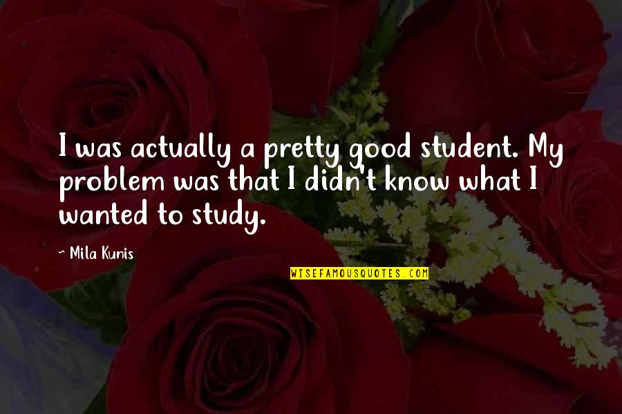 Mila's Quotes By Mila Kunis: I was actually a pretty good student. My