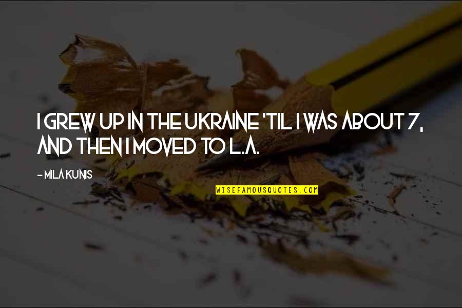 Mila's Quotes By Mila Kunis: I grew up in the Ukraine 'til I