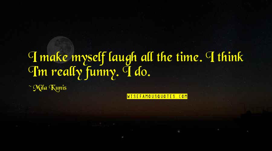 Mila's Quotes By Mila Kunis: I make myself laugh all the time. I