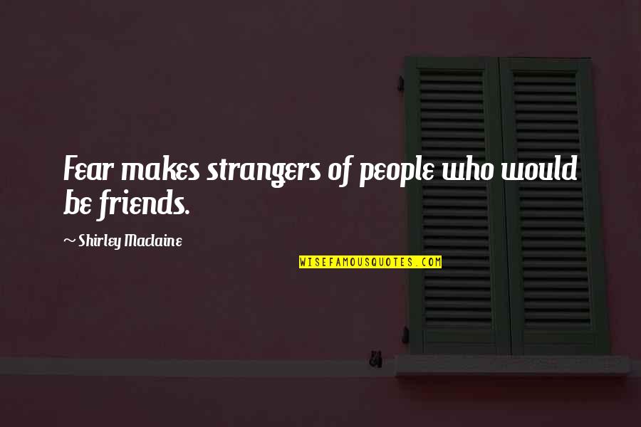 Milauskas Eye Institute Quotes By Shirley Maclaine: Fear makes strangers of people who would be
