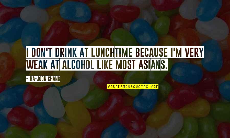 Milbourne Christopher Quotes By Ha-Joon Chang: I don't drink at lunchtime because I'm very