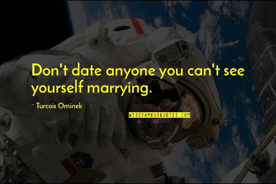 Milbourne Christopher Quotes By Turcois Ominek: Don't date anyone you can't see yourself marrying. Milbourne Christopher Quotes By Turcois Ominek: Don't date anyone you can't see yourself marrying.