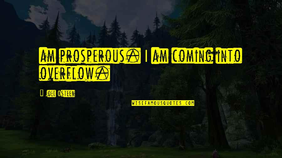 Milbourne Quotes By Joel Osteen: am prosperous. I am coming into overflow.
