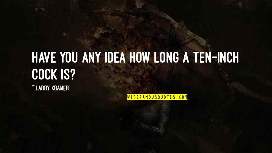 Milchaufsch Umer Quotes By Larry Kramer: Have you any idea how long a ten-inch Milchaufsch Umer Quotes By Larry Kramer: Have you any idea how long a ten-inch