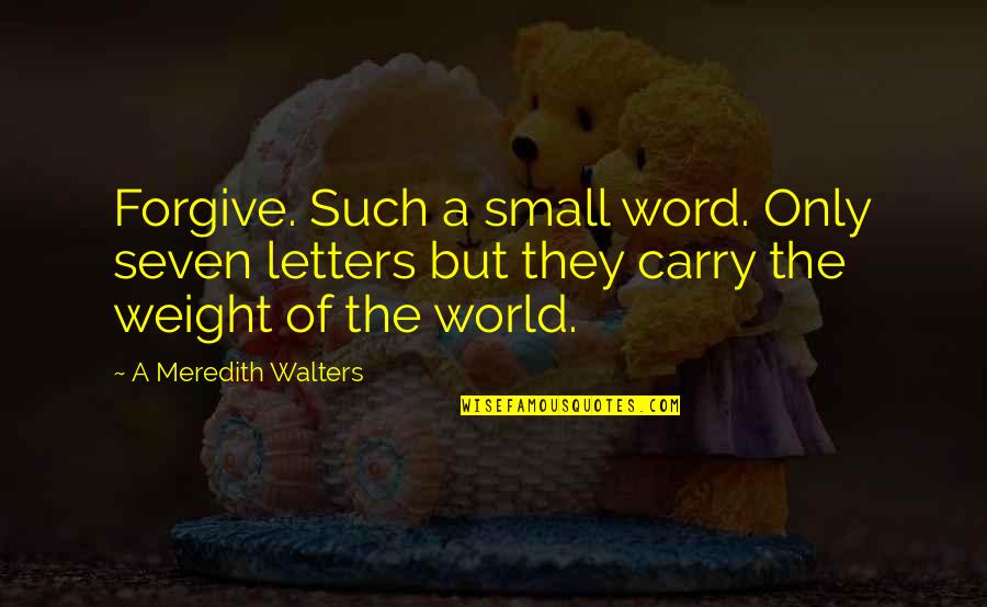 Milcher's Quotes By A Meredith Walters: Forgive. Such a small word. Only seven letters