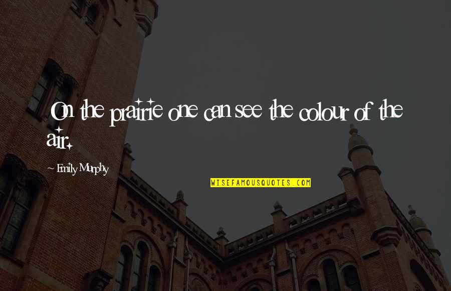 Mild Mannered Quotes By Emily Murphy: On the prairie one can see the colour