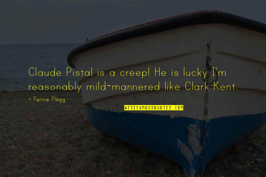 Mild Mannered Quotes By Fannie Flagg: Claude Pistal is a creep! He is lucky