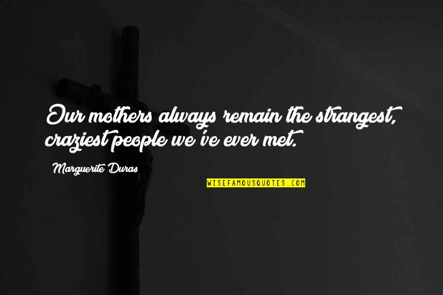 Mild Smile Quotes By Marguerite Duras: Our mothers always remain the strangest, craziest people Mild Smile Quotes By Marguerite Duras: Our mothers always remain the strangest, craziest people