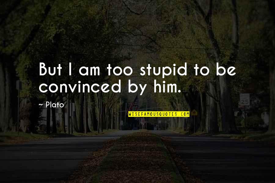 Mildas Cafe Quotes By Plato: But I am too stupid to be convinced