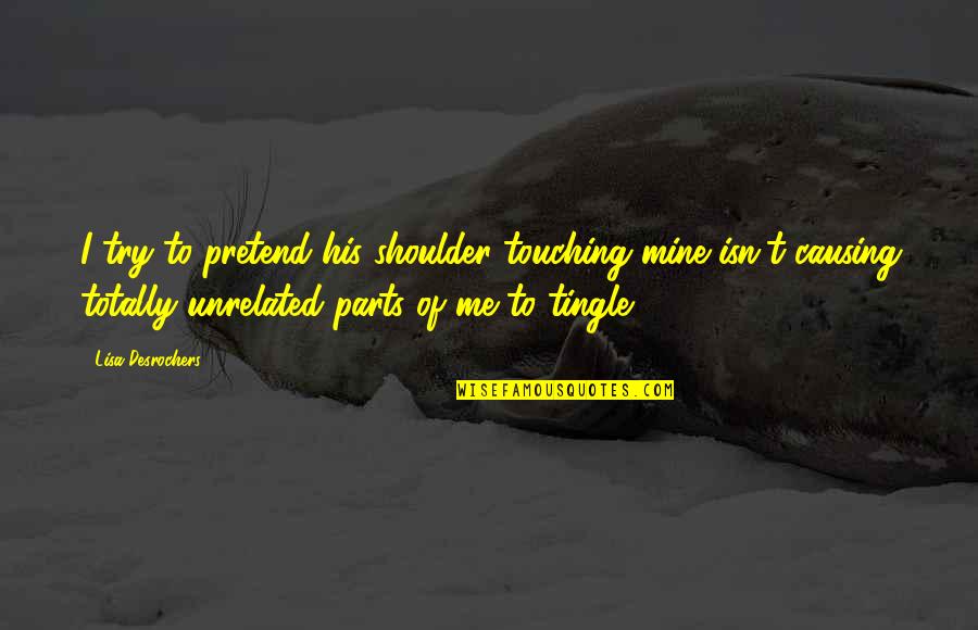 Mildenstein Castle Quotes By Lisa Desrochers: I try to pretend his shoulder touching mine