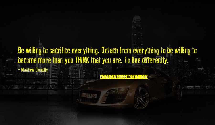 Mildewing Quotes By Matthew Donnelly: Be willing to sacrifice everything. Detach from everything