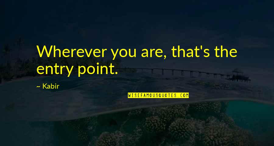 Mildewy Quotes By Kabir: Wherever you are, that's the entry point.
