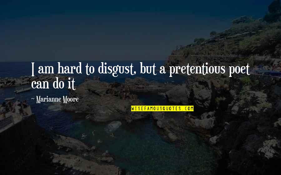 Mildly Humorous Quotes By Marianne Moore: I am hard to disgust, but a pretentious