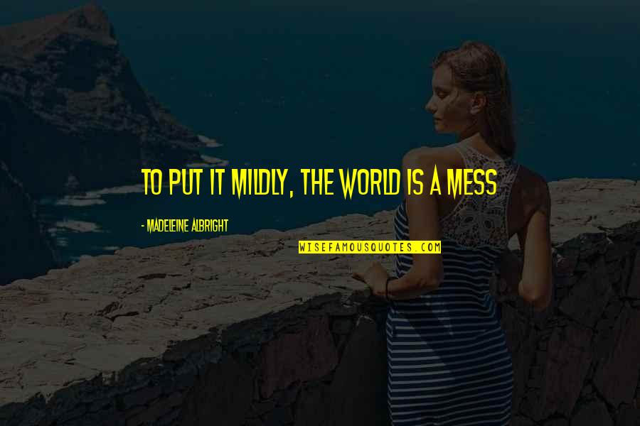 Mildly Quotes By Madeleine Albright: To put it mildly, the world is a