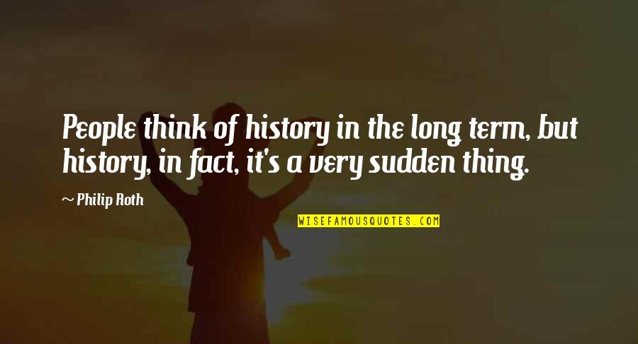 Mildred B Vermont Quotes By Philip Roth: People think of history in the long term, Mildred B Vermont Quotes By Philip Roth: People think of history in the long term,