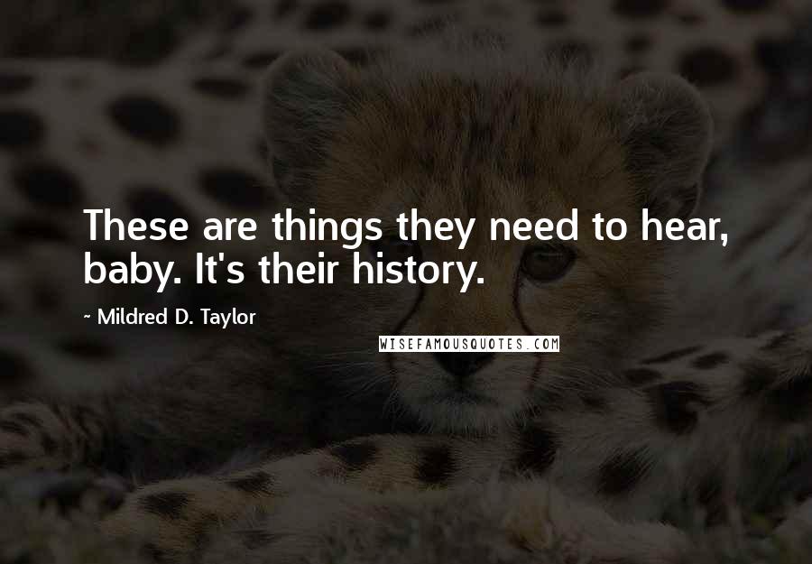 Mildred D. Taylor quotes: These are things they need to hear, baby. It's their history.