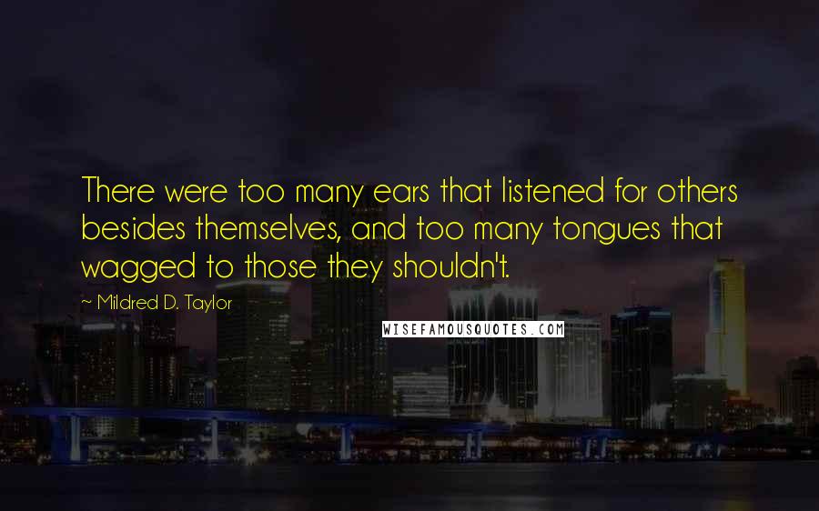 Mildred D. Taylor quotes: There were too many ears that listened for others besides themselves, and too many tongues that wagged to those they shouldn't.