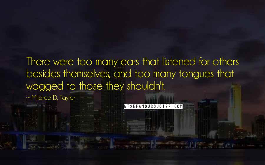 Mildred D. Taylor quotes: There were too many ears that listened for others besides themselves, and too many tongues that wagged to those they shouldn't. Mildred D. Taylor quotes: There were too many ears that listened for others besides themselves, and too many tongues that wagged to those they shouldn't.