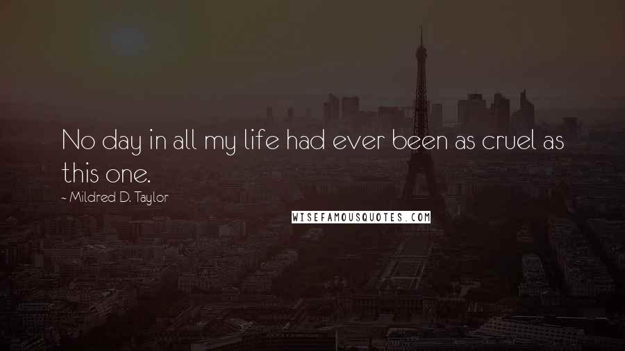 Mildred D. Taylor quotes: No day in all my life had ever been as cruel as this one.