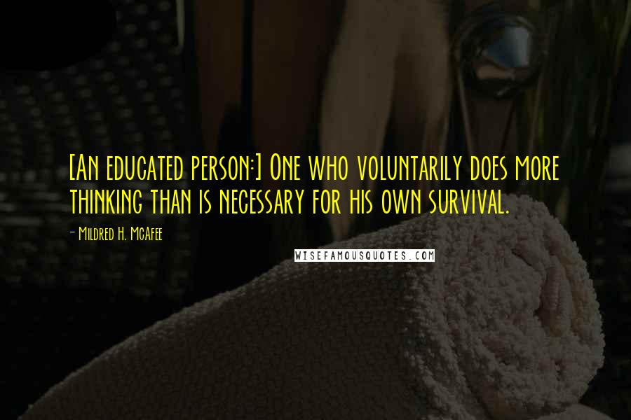 Mildred H. McAfee quotes: [An educated person:] One who voluntarily does more thinking than is necessary for his own survival.