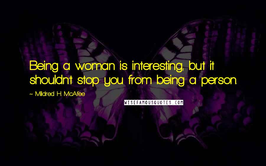 Mildred H. McAfee quotes: Being a woman is interesting, but it shouldn't stop you from being a person.