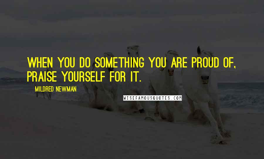 Mildred Newman quotes: When you do something you are proud of, praise yourself for it.