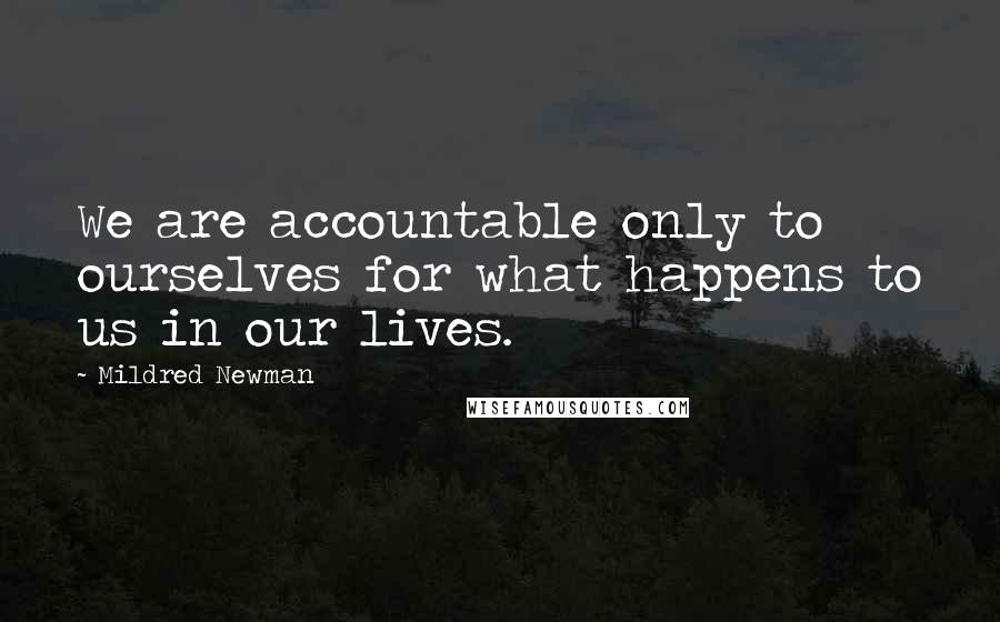 Mildred Newman quotes: We are accountable only to ourselves for what happens to us in our lives.