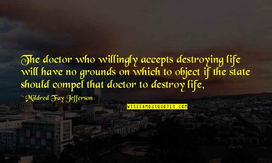 Mildred's Quotes By Mildred Fay Jefferson: The doctor who willingly accepts destroying life will Mildred's Quotes By Mildred Fay Jefferson: The doctor who willingly accepts destroying life will