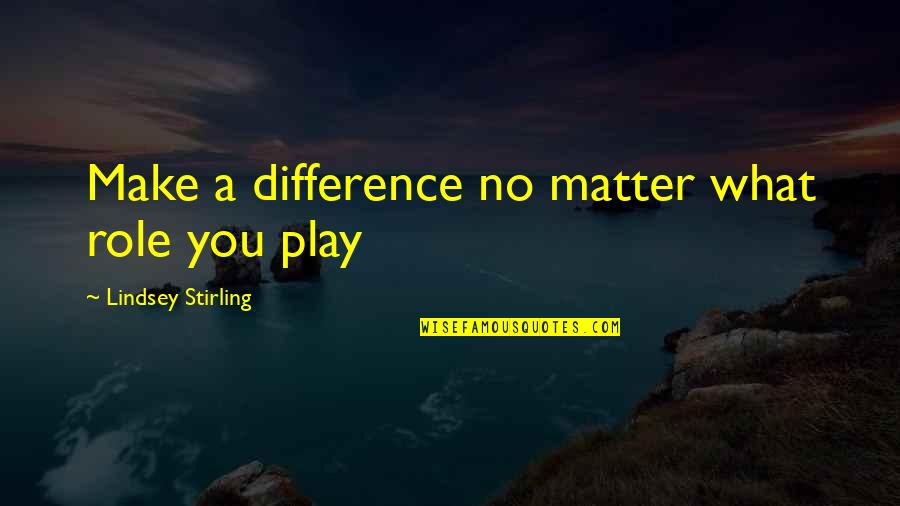 Mile Post 398 Quotes By Lindsey Stirling: Make a difference no matter what role you
