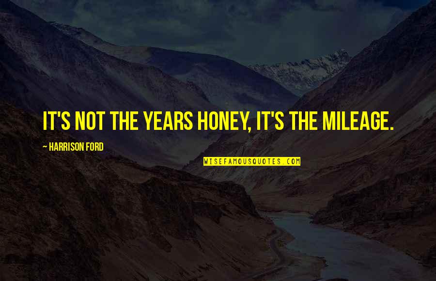 Mileage Quotes By Harrison Ford: It's not the years honey, it's the mileage.