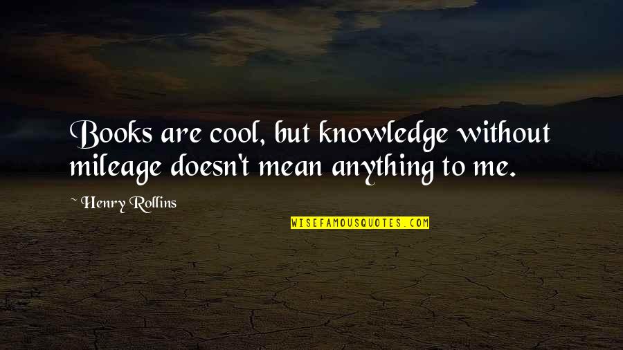 Mileage Quotes By Henry Rollins: Books are cool, but knowledge without mileage doesn't