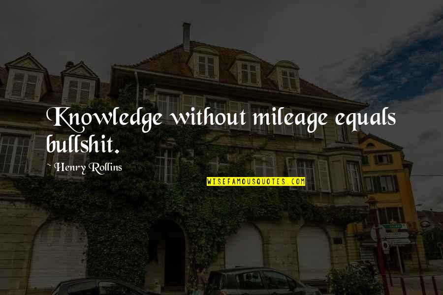 Mileage Quotes By Henry Rollins: Knowledge without mileage equals bullshit.