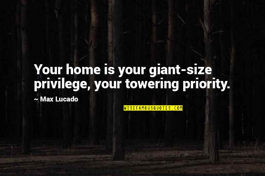 Mileages Between Cities Quotes By Max Lucado: Your home is your giant-size privilege, your towering