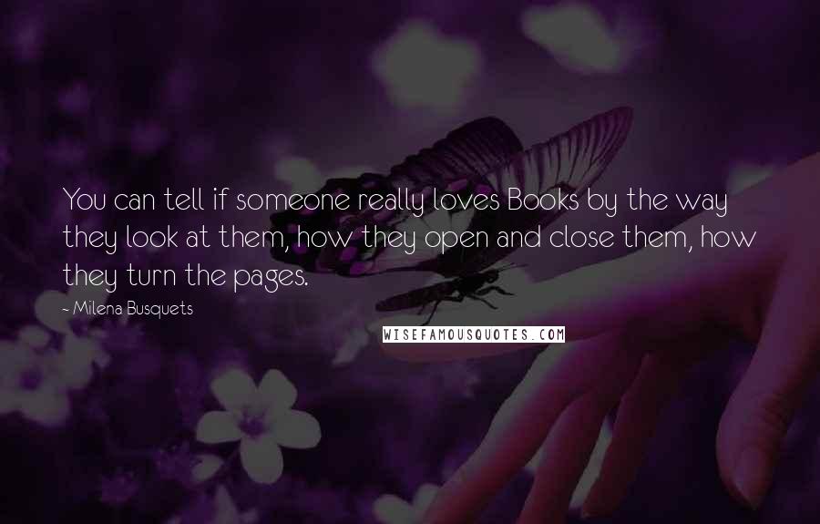 Milena Busquets quotes: You can tell if someone really loves Books by the way they look at them, how they open and close them, how they turn the pages.
